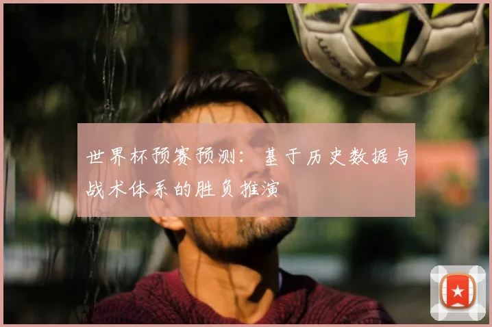 世界杯预赛预测：基于历史数据与战术体系的胜负推演