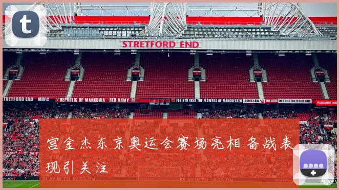 宫金杰东京奥运会赛场亮相 备战表现引关注