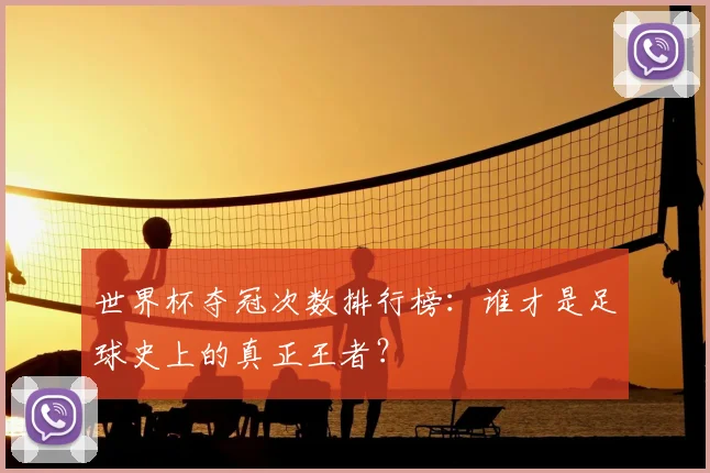 世界杯夺冠次数排行榜：谁才是足球史上的真正王者？