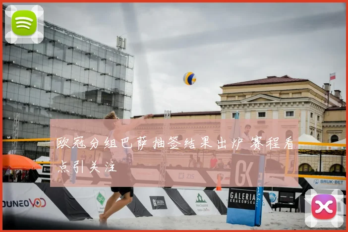 欧冠分组巴萨抽签结果出炉 赛程看点引关注