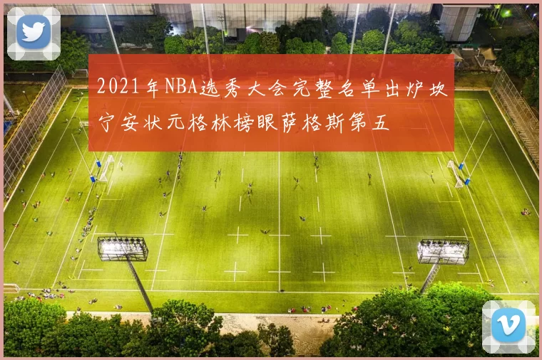 2021年NBA选秀大会完整名单出炉坎宁安状元格林榜眼萨格斯第五