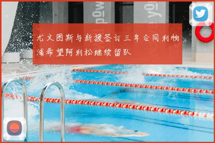 尤文图斯与新援签订三年合同利物浦希望阿利松继续留队