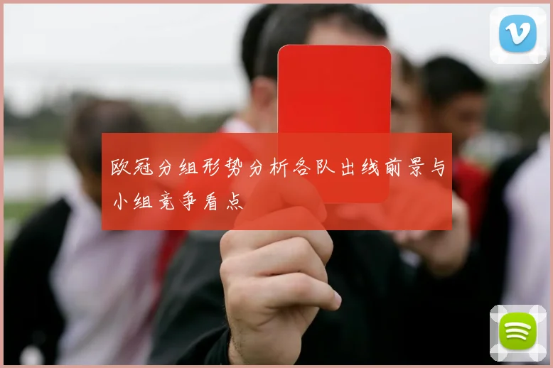 欧冠分组形势分析各队出线前景与小组竞争看点