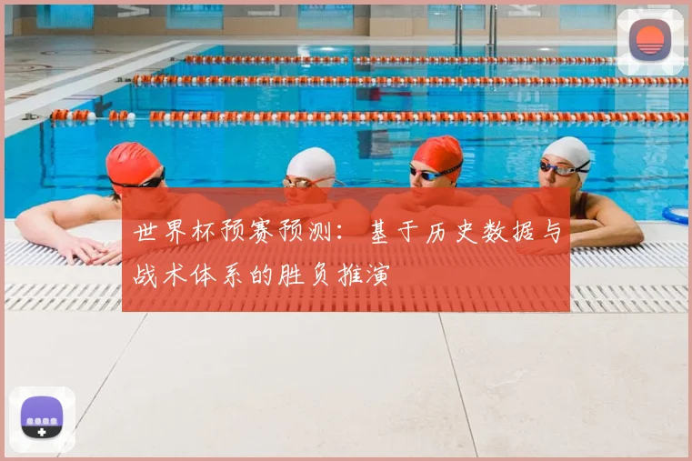 世界杯预赛预测：基于历史数据与战术体系的胜负推演