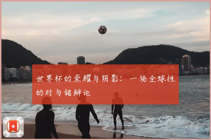 世界杯的荣耀与阴影:一场全球性的对与错辩论