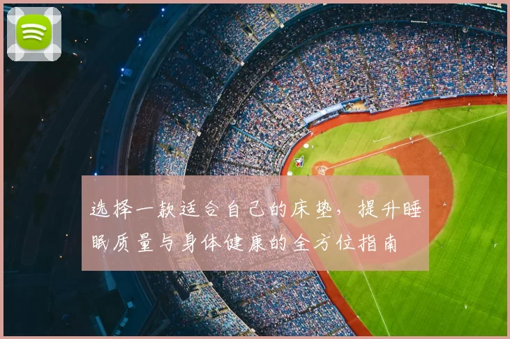 选择一款适合自己的床垫，提升睡眠质量与身体健康的全方位指南