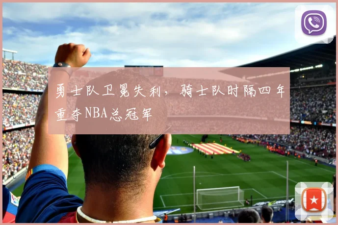 勇士队卫冕失利,骑士队时隔四年重夺NBA总冠军