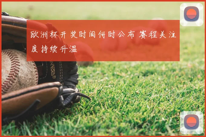 欧洲杯开奖时间何时公布 赛程关注度持续升温