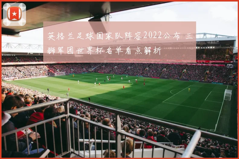 英格兰足球国家队阵容2022公布 三狮军团世界杯名单看点解析
