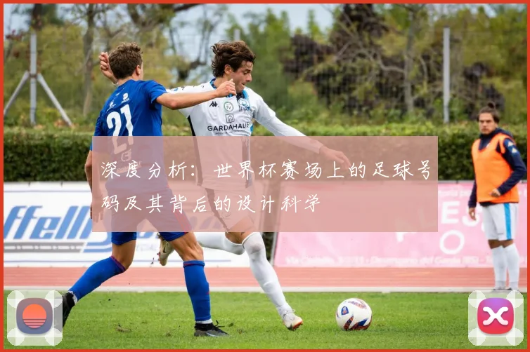 深度分析:世界杯赛场上的足球号码及其背后的设计科学