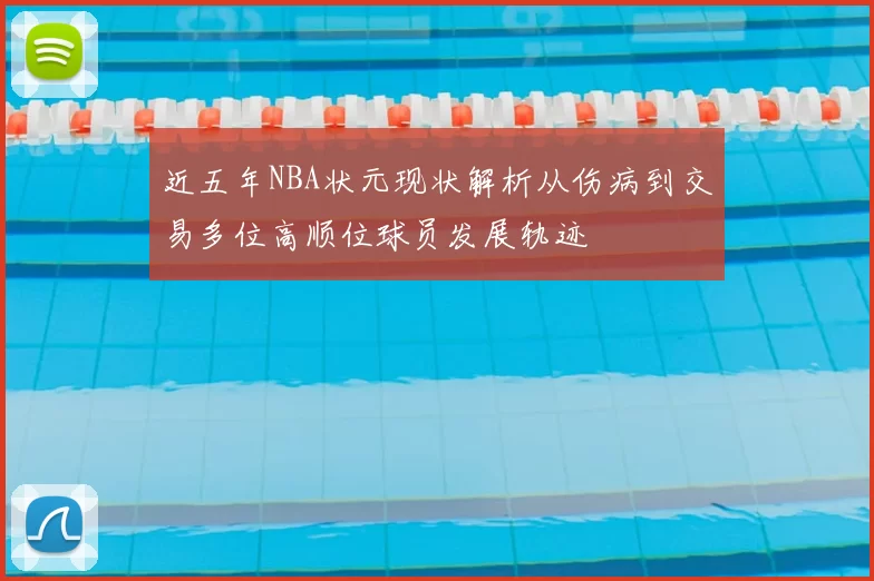 近五年NBA状元现状解析从伤病到交易多位高顺位球员发展轨迹