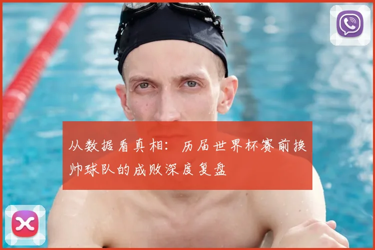 从数据看真相：历届世界杯赛前换帅球队的成败深度复盘