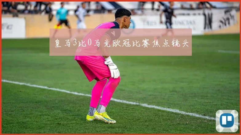 皇马3比0马竞欧冠比赛焦点镜头