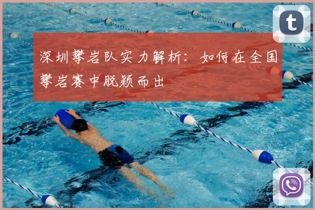 深圳攀岩队实力解析：如何在全国攀岩赛中脱颖而出