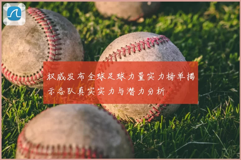 权威发布全球足球力量实力榜单揭示各队真实实力与潜力分析