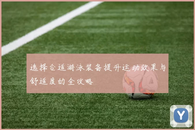 选择合适游泳装备提升运动效果与舒适度的全攻略