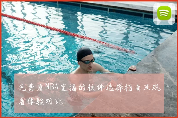 免费看NBA直播的软件选择指南及观看体验对比