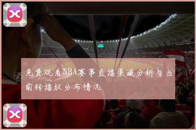 免费观看NBA赛事直播渠道分析与当前转播权分布情况