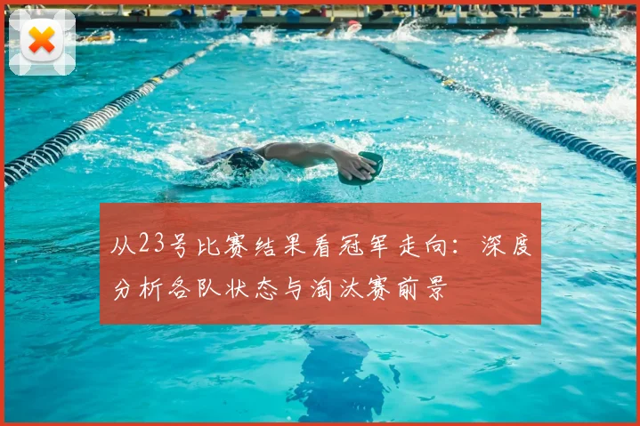 从23号比赛结果看冠军走向:深度分析各队状态与淘汰赛前景