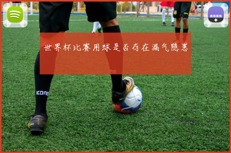 世界杯比赛用球是否存在漏气隐患