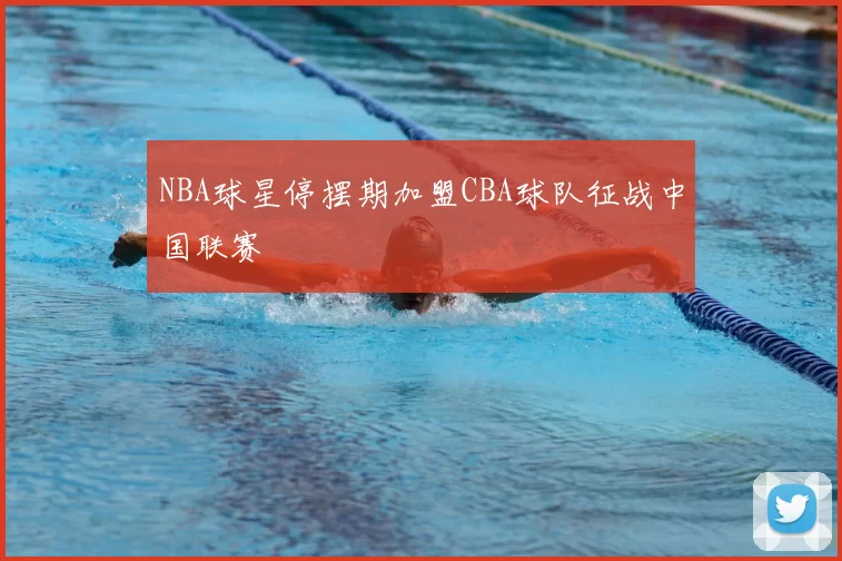 NBA球星停摆期加盟CBA球队征战中国联赛