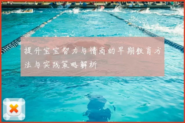 提升宝宝智力与情商的早期教育方法与实践策略解析