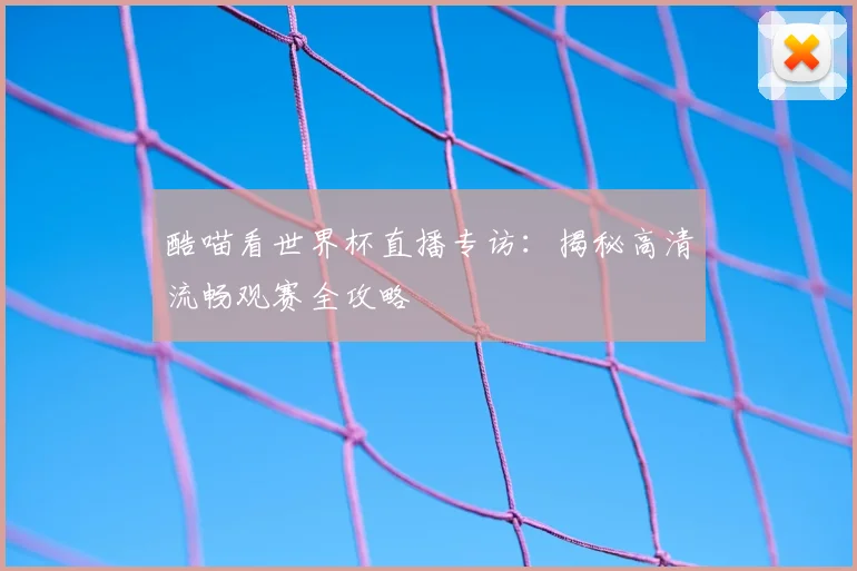 酷喵看世界杯直播专访：揭秘高清流畅观赛全攻略
