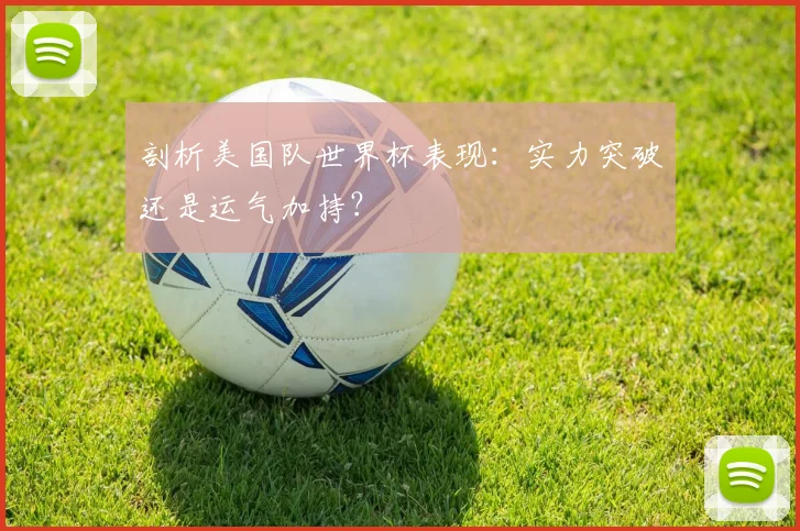 剖析美国队世界杯表现:实力突破还是运气加持?