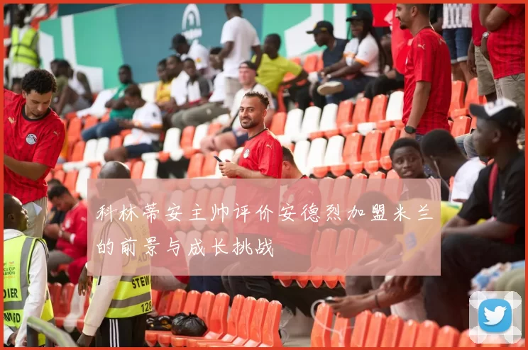 科林蒂安主帅评价安德烈加盟米兰的前景与成长挑战