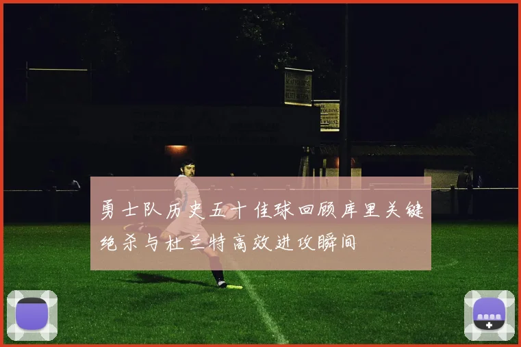 勇士队历史五十佳球回顾库里关键绝杀与杜兰特高效进攻瞬间