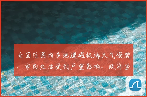 全国范围内多地遭遇极端天气侵袭，市民生活受到严重影响，政府紧急应对措施出台