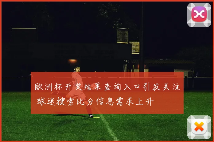 欧洲杯开奖结果查询入口引发关注 球迷搜索比分信息需求上升