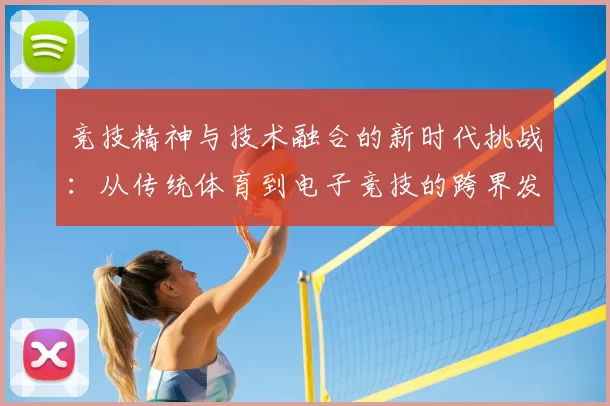 竞技精神与技术融合的新时代挑战：从传统体育到电子竞技的跨界发展探索