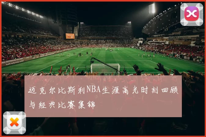 迈克尔比斯利NBA生涯高光时刻回顾与经典比赛集锦