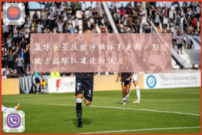 篮球巨星技能评级体系更新，防守能力成球队建设新焦点