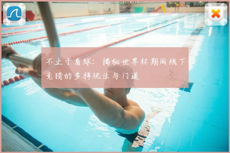不止于看球：揭秘世界杯期间线下竞猜的多样玩法与门道