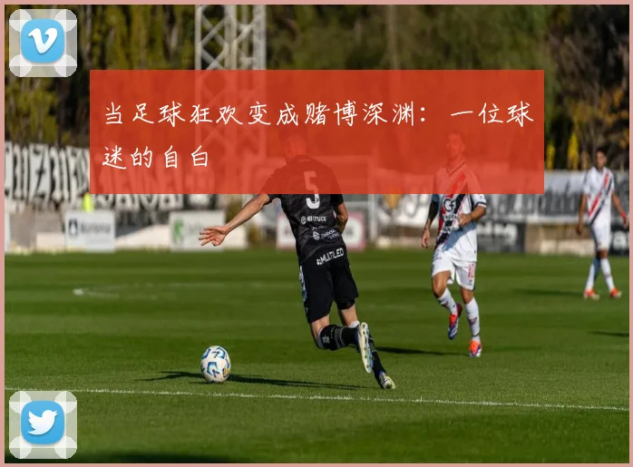当足球狂欢变成赌博深渊:一位球迷的自白