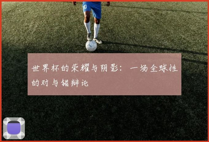 世界杯的荣耀与阴影：一场全球性的对与错辩论