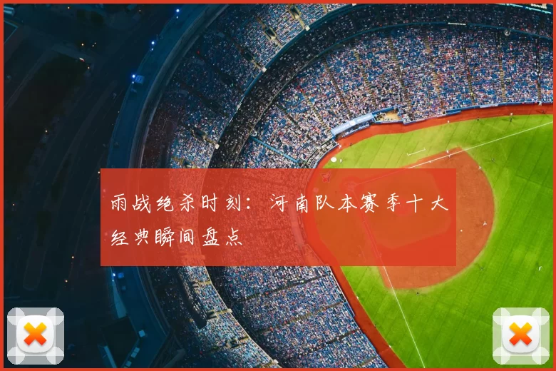 雨战绝杀时刻：河南队本赛季十大经典瞬间盘点