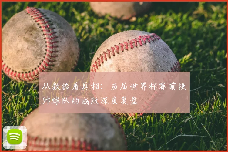 从数据看真相:历届世界杯赛前换帅球队的成败深度复盘