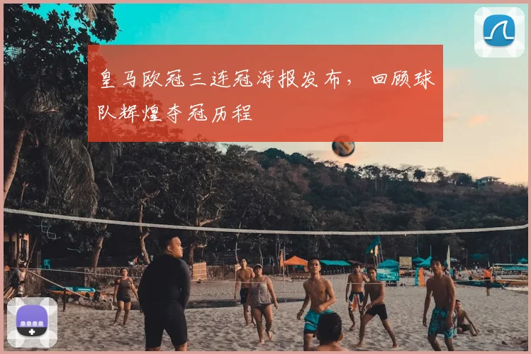 皇马欧冠三连冠海报发布,回顾球队辉煌夺冠历程