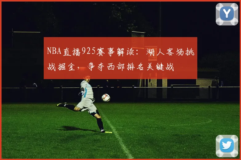 NBA直播925赛事解读:湖人客场挑战掘金,争夺西部排名关键战