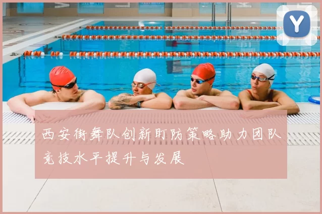 西安街舞队创新盯防策略助力团队竞技水平提升与发展