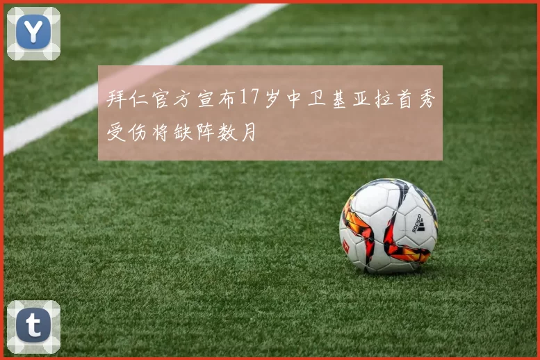 拜仁官方宣布17岁中卫基亚拉首秀受伤将缺阵数月