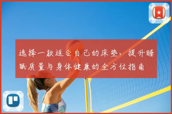 选择一款适合自己的床垫，提升睡眠质量与身体健康的全方位指南