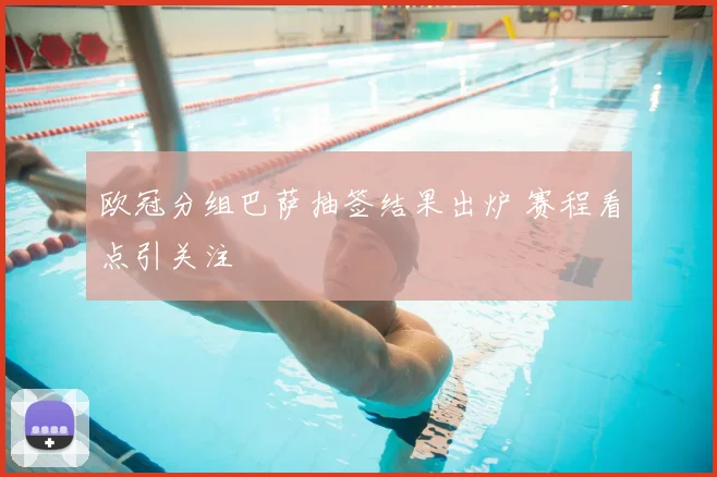 欧冠分组巴萨抽签结果出炉 赛程看点引关注